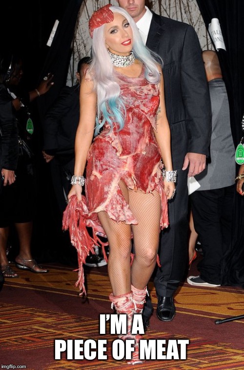 Lady Gaga | I’M A PIECE OF MEAT | image tagged in lady gaga | made w/ Imgflip meme maker