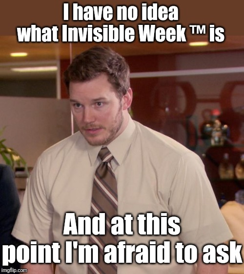 Afraid To Ask Andy Meme | I have no idea what Invisible Week ™ is And at this point I'm afraid to ask | image tagged in memes,afraid to ask andy | made w/ Imgflip meme maker
