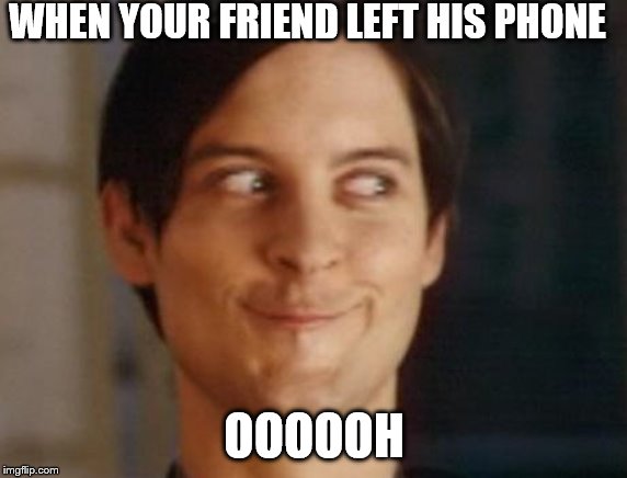 Spiderman Peter Parker | WHEN YOUR FRIEND LEFT HIS PHONE; OOOOOH | image tagged in memes,spiderman peter parker | made w/ Imgflip meme maker