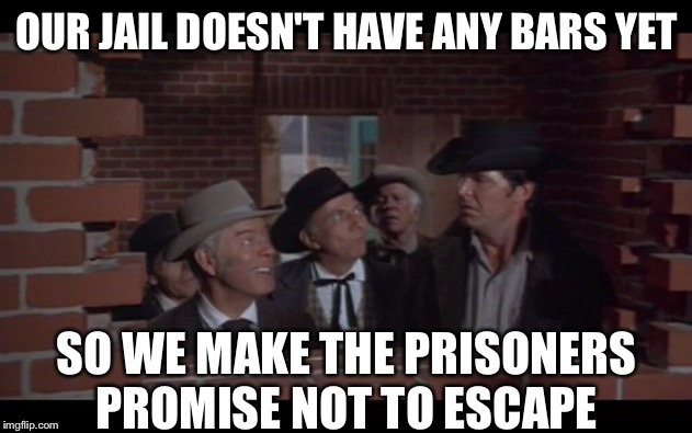 OUR JAIL DOESN'T HAVE ANY BARS YET SO WE MAKE THE PRISONERS PROMISE NOT TO ESCAPE | made w/ Imgflip meme maker