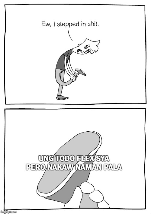 Ew, i stepped in shit | UNG TODO FLEX SYA PERO NAKAW NAMAN PALA | image tagged in ew i stepped in shit | made w/ Imgflip meme maker