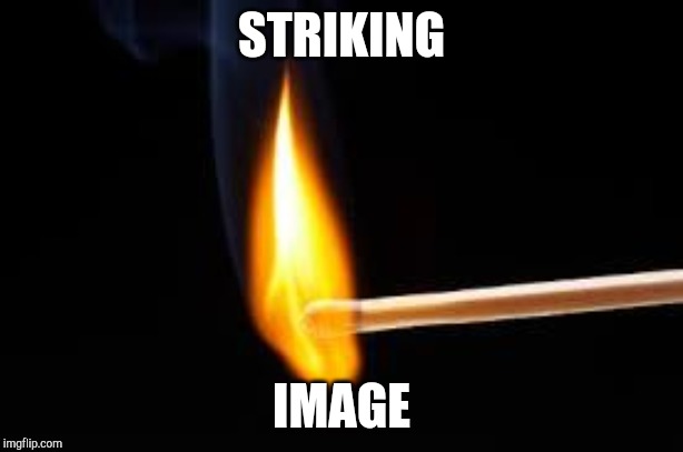 Matches | STRIKING IMAGE | image tagged in matches | made w/ Imgflip meme maker