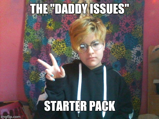 This is why 12 year olds shouldn't be on the internet | THE ''DADDY ISSUES''; STARTER PACK | image tagged in feminism,cancer | made w/ Imgflip meme maker