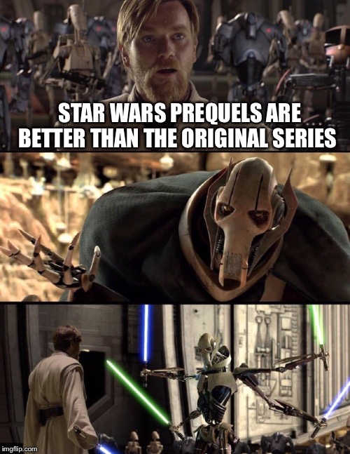 General Kenobi "Hello there" | STAR WARS PREQUELS ARE BETTER THAN THE ORIGINAL SERIES | image tagged in general kenobi hello there | made w/ Imgflip meme maker