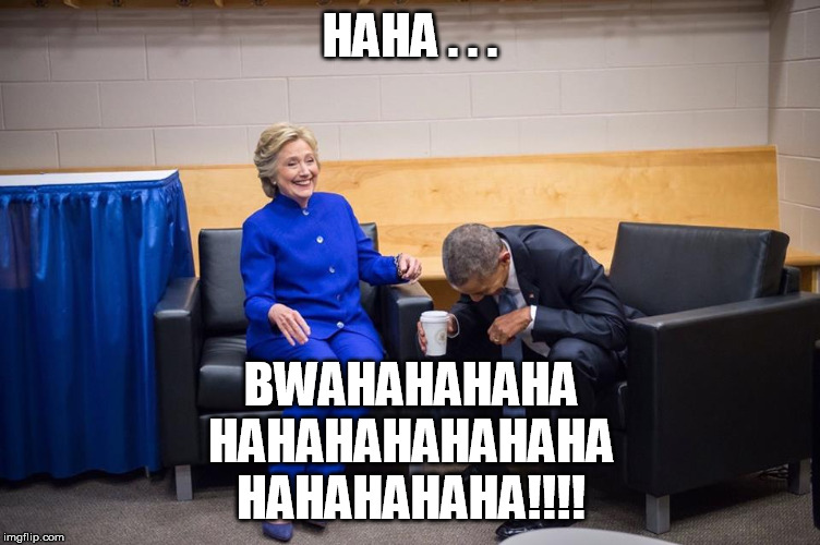 Hillary Obama Laugh | HAHA . . . BWAHAHAHAHA HAHAHAHAHAHAHA HAHAHAHAHA!!!! | image tagged in hillary obama laugh | made w/ Imgflip meme maker