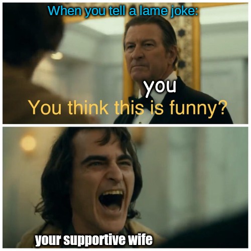 When you tell a lame joke:; you; your supportive wife | image tagged in marriage,memes | made w/ Imgflip meme maker