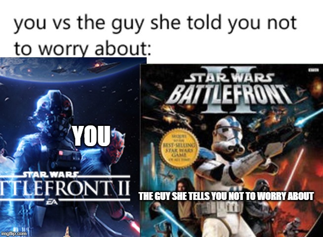 The Superior Battlefront | YOU; THE GUY SHE TELLS YOU NOT TO WORRY ABOUT | image tagged in star wars,star wars battlefront,you vs the guy she tells you not to worry about | made w/ Imgflip meme maker