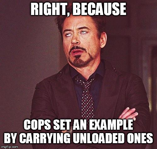 Robert Downey Jr Annoyed | RIGHT, BECAUSE COPS SET AN EXAMPLE BY CARRYING UNLOADED ONES | image tagged in robert downey jr annoyed | made w/ Imgflip meme maker