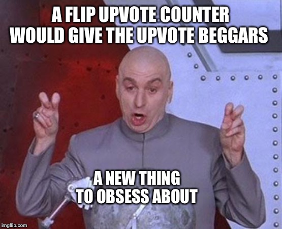 Borderline a fact but for now, just another flip myth | A FLIP UPVOTE COUNTER WOULD GIVE THE UPVOTE BEGGARS; A NEW THING TO OBSESS ABOUT | image tagged in memes,dr evil laser | made w/ Imgflip meme maker