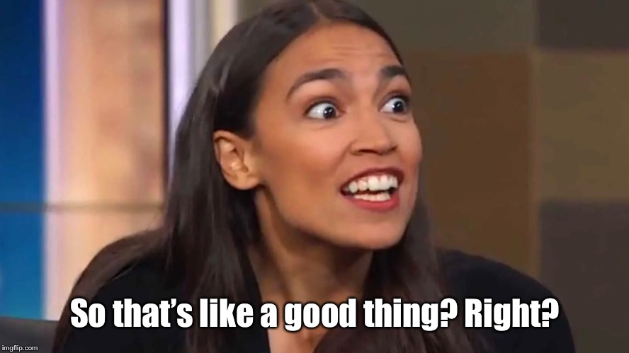 Crazy AOC | So that’s like a good thing? Right? | image tagged in crazy aoc | made w/ Imgflip meme maker