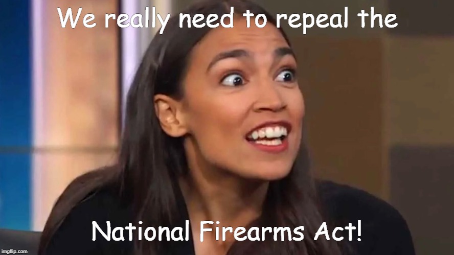 Crazy AOC | We really need to repeal the; National Firearms Act! | image tagged in crazy aoc | made w/ Imgflip meme maker
