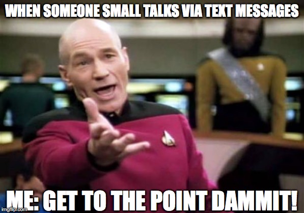 Picard Wtf Meme | WHEN SOMEONE SMALL TALKS VIA TEXT MESSAGES; ME: GET TO THE POINT DAMMIT! | image tagged in memes,picard wtf | made w/ Imgflip meme maker