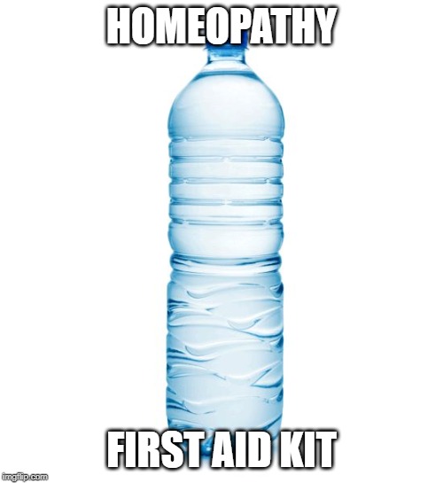 Yep, it's water | HOMEOPATHY; FIRST AID KIT | image tagged in water bottle,homeopathy,magical thinking,fake | made w/ Imgflip meme maker