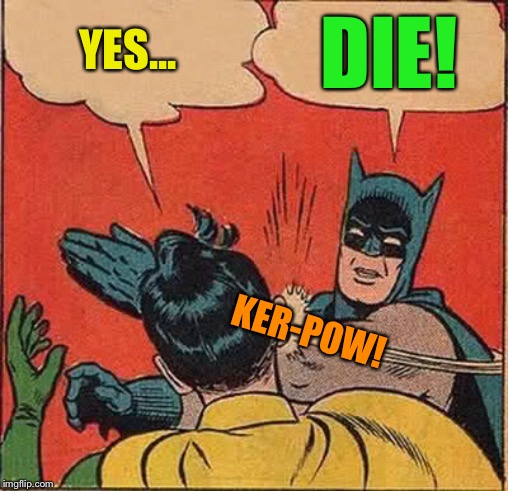 Batman Slapping Robin Meme | YES... DIE! KER-POW! | image tagged in memes,batman slapping robin | made w/ Imgflip meme maker