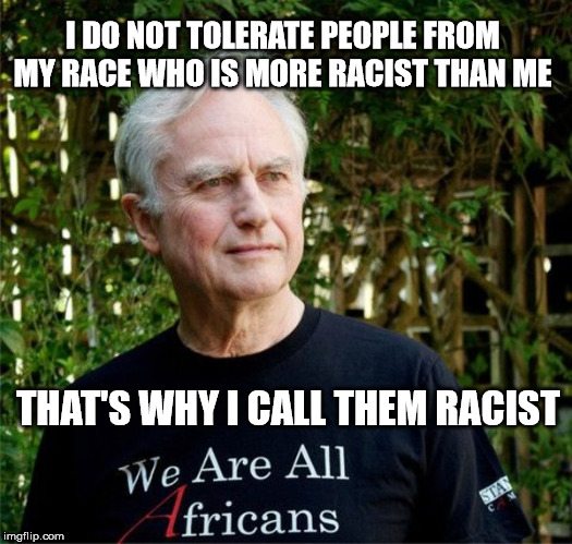 we are all meme | I DO NOT TOLERATE PEOPLE FROM MY RACE WHO IS MORE RACIST THAN ME; THAT'S WHY I CALL THEM RACIST | image tagged in we are all meme | made w/ Imgflip meme maker