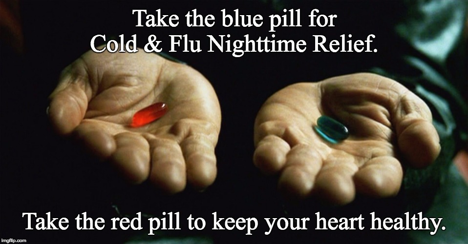 Red pill blue pill | Take the blue pill for Cold & Flu Nighttime Relief. Take the red pill to keep your heart healthy. | image tagged in red pill blue pill | made w/ Imgflip meme maker