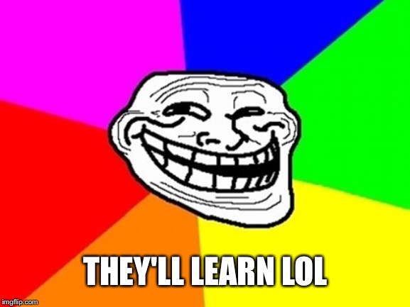 Troll Face Colored Meme | THEY'LL LEARN LOL | image tagged in memes,troll face colored | made w/ Imgflip meme maker