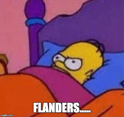 angry homer simpson in bed | FLANDERS..... | image tagged in angry homer simpson in bed | made w/ Imgflip meme maker