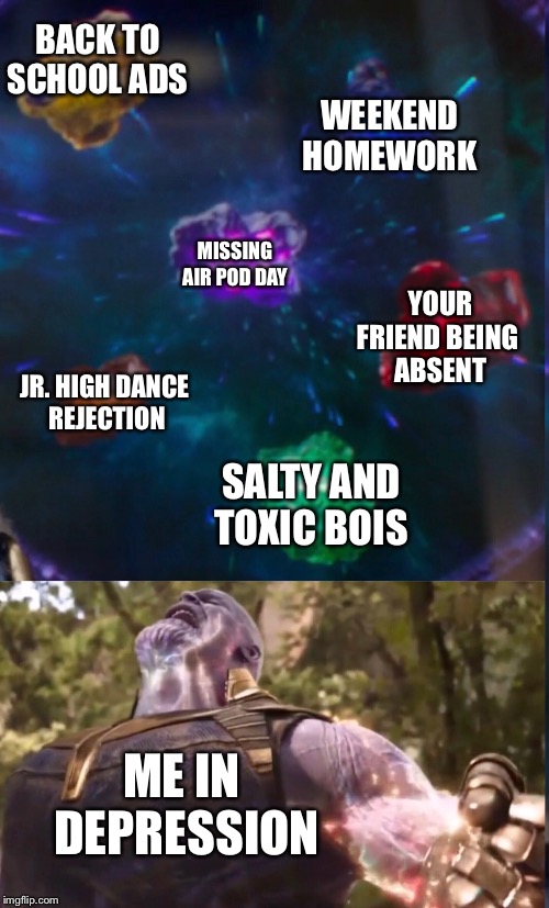 The Infinity Stones | BACK TO
SCHOOL ADS; WEEKEND
HOMEWORK; MISSING
AIR POD DAY; YOUR FRIEND BEING 
ABSENT; JR. HIGH DANCE 
REJECTION; SALTY AND TOXIC BOIS; ME IN 
DEPRESSION | image tagged in the infinity stones | made w/ Imgflip meme maker