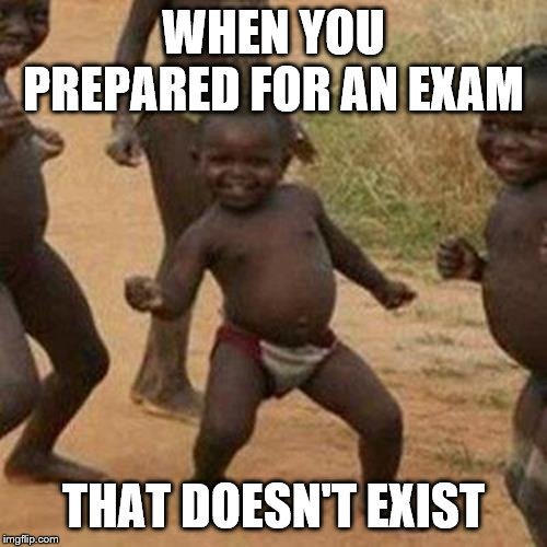 Third World Success Kid Meme | WHEN YOU PREPARED FOR AN EXAM; THAT DOESN'T EXIST | image tagged in memes,third world success kid | made w/ Imgflip meme maker