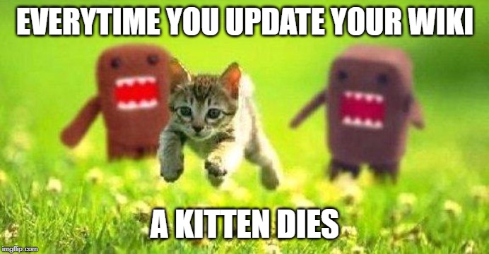 Deadly Wikis | EVERYTIME YOU UPDATE YOUR WIKI; A KITTEN DIES | image tagged in kittens running from domo,wikis,school | made w/ Imgflip meme maker