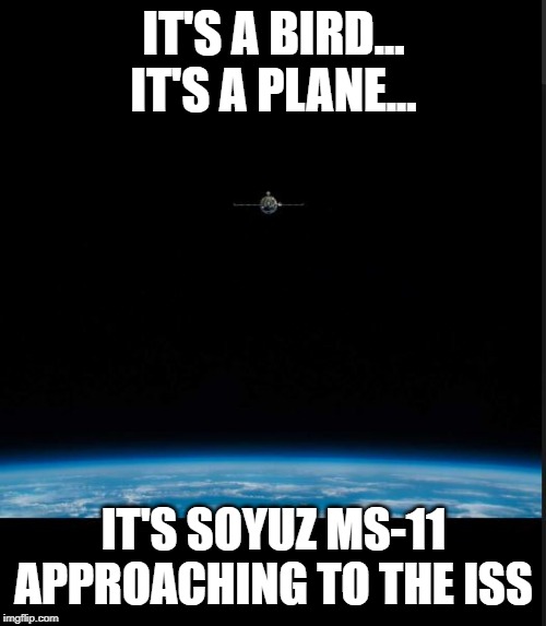 Soyuz | IT'S A BIRD... IT'S A PLANE... IT'S SOYUZ MS-11 APPROACHING TO THE ISS | image tagged in soyuz | made w/ Imgflip meme maker