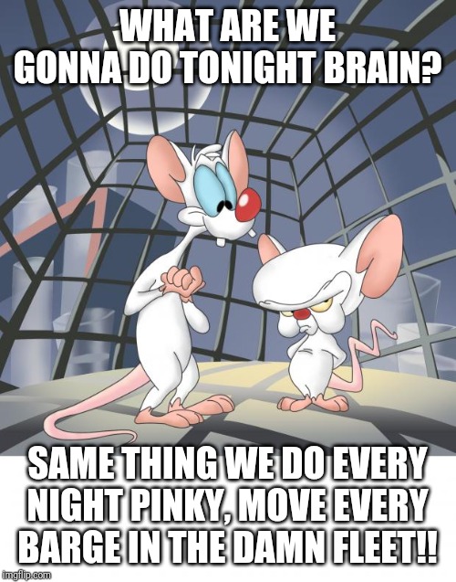 Pinky and the brain | WHAT ARE WE GONNA DO TONIGHT BRAIN? SAME THING WE DO EVERY NIGHT PINKY, MOVE EVERY BARGE IN THE DAMN FLEET!! | image tagged in pinky and the brain | made w/ Imgflip meme maker