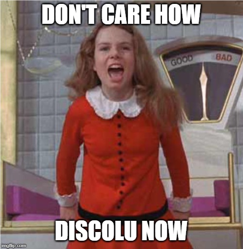 Veruca Salt | DON'T CARE HOW DISCOLU NOW | image tagged in veruca salt | made w/ Imgflip meme maker