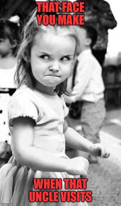 Angry Toddler Meme | THAT FACE YOU MAKE WHEN THAT UNCLE VISITS | image tagged in memes,angry toddler | made w/ Imgflip meme maker
