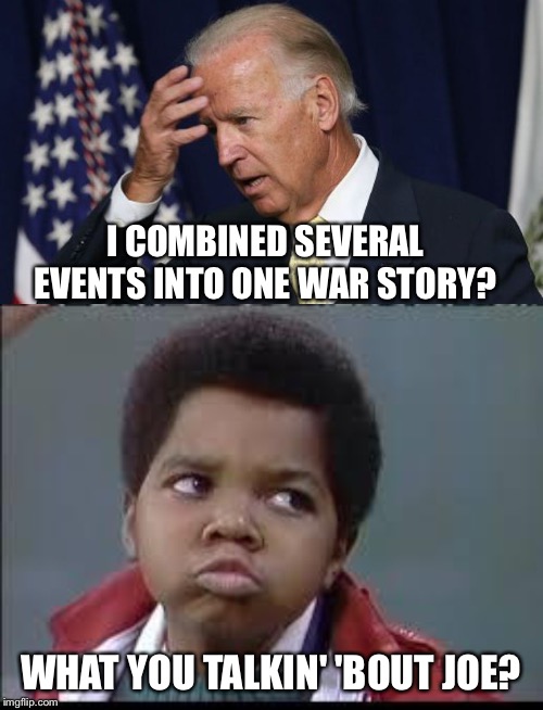I COMBINED SEVERAL EVENTS INTO ONE WAR STORY? WHAT YOU TALKIN' 'BOUT JOE? | image tagged in 80's different strokes,joe biden worries | made w/ Imgflip meme maker