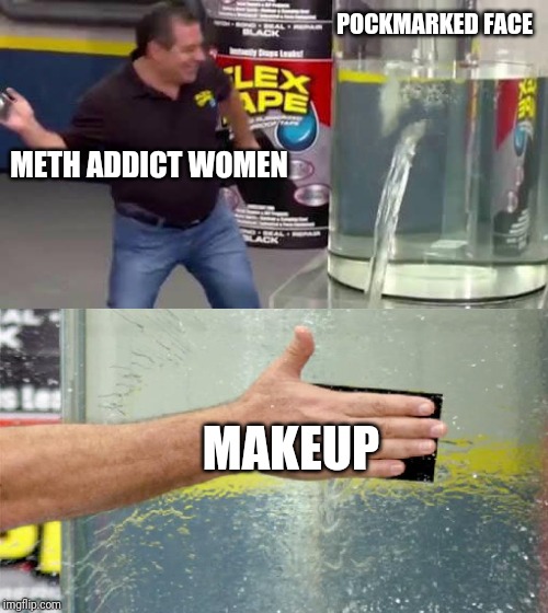 Flex Tape | POCKMARKED FACE; METH ADDICT WOMEN; MAKEUP | image tagged in flex tape | made w/ Imgflip meme maker