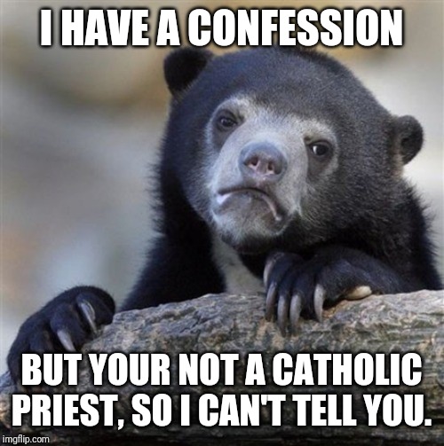 Confession Bear HD | I HAVE A CONFESSION; BUT YOUR NOT A CATHOLIC PRIEST, SO I CAN'T TELL YOU. | image tagged in confession bear hd | made w/ Imgflip meme maker