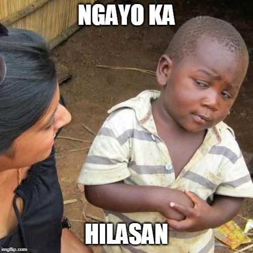 Third World Skeptical Kid | NGAYO KA; HILASAN | image tagged in memes,third world skeptical kid | made w/ Imgflip meme maker