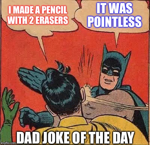 Batman Slapping Robin | I MADE A PENCIL WITH 2 ERASERS; IT WAS POINTLESS; DAD JOKE OF THE DAY | image tagged in memes,batman slapping robin | made w/ Imgflip meme maker