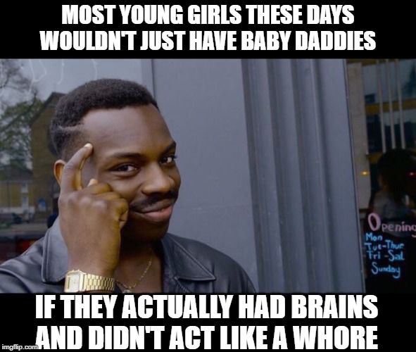 #Facts | MOST YOUNG GIRLS THESE DAYS WOULDN'T JUST HAVE BABY DADDIES; IF THEY ACTUALLY HAD BRAINS AND DIDN'T ACT LIKE A WHORE | image tagged in memes,roll safe think about it | made w/ Imgflip meme maker