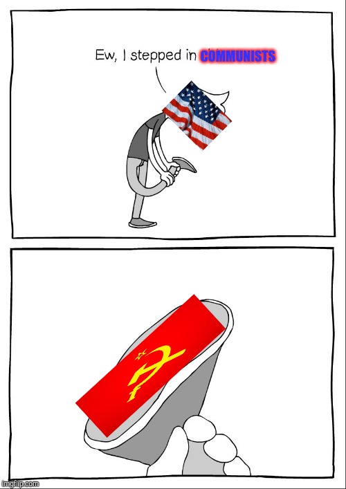 Ew, i stepped in shit | COMMUNISTS | image tagged in ew i stepped in shit | made w/ Imgflip meme maker