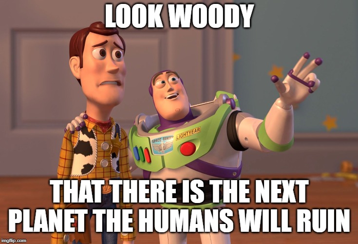 X, X Everywhere Meme |  LOOK WOODY; THAT THERE IS THE NEXT PLANET THE HUMANS WILL RUIN | image tagged in memes,x x everywhere | made w/ Imgflip meme maker