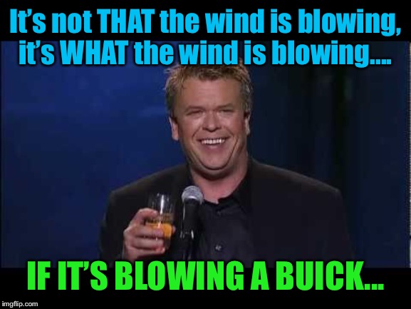 It’s not THAT the wind is blowing, it’s WHAT the wind is blowing.... IF IT’S BLOWING A BUICK... | made w/ Imgflip meme maker