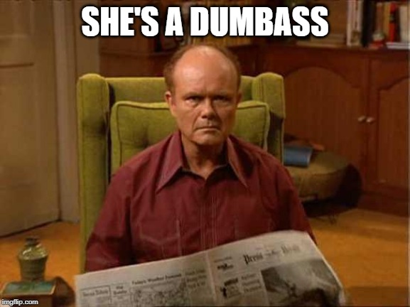 Red Foreman | SHE'S A DUMBASS | image tagged in red foreman | made w/ Imgflip meme maker