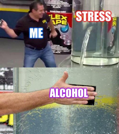 Flex Tape |  STRESS; ME; ALCOHOL | image tagged in flex tape,funny,memes,lol,alcohol,stress | made w/ Imgflip meme maker
