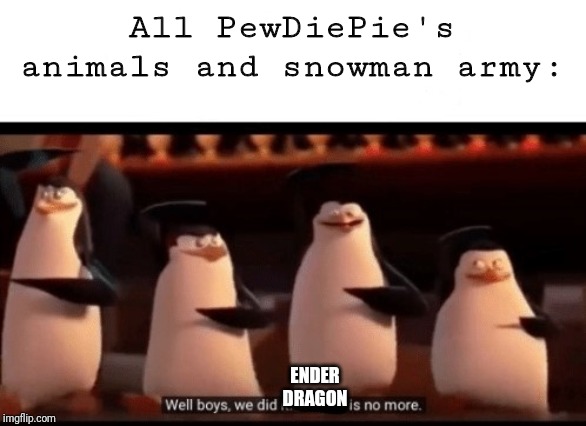 Well boys, we did it (blank) is no more | All PewDiePie's animals and snowman army: ENDER DRAGON | image tagged in well boys we did it blank is no more | made w/ Imgflip meme maker