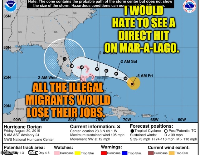 Hurricane | I WOULD HATE TO SEE A DIRECT HIT ON MAR-A-LAGO. ALL THE ILLEGAL MIGRANTS WOULD LOSE THEIR JOBS. | image tagged in hurricane | made w/ Imgflip meme maker