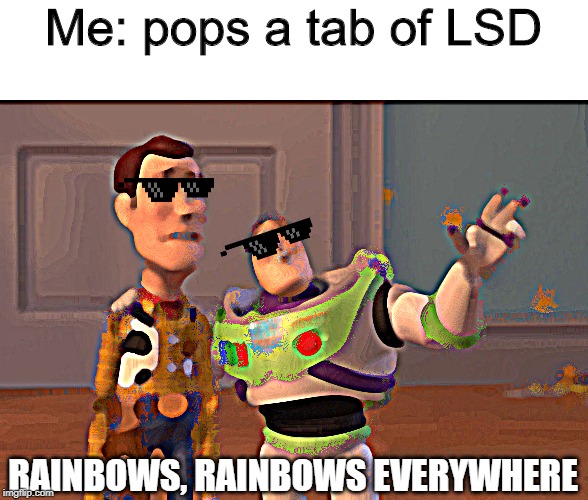 X, X Everywhere Meme | Me: pops a tab of LSD; RAINBOWS, RAINBOWS EVERYWHERE | image tagged in memes,x x everywhere | made w/ Imgflip meme maker