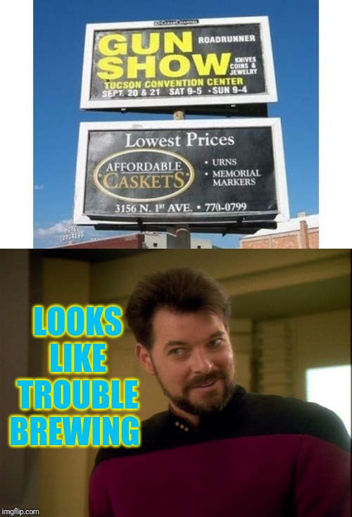 LOOKS LIKE TROUBLE BREWING | image tagged in riker lets start some trouble | made w/ Imgflip meme maker