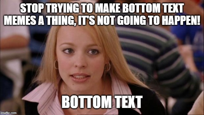 Its Not Going To Happen Meme | STOP TRYING TO MAKE BOTTOM TEXT MEMES A THING, IT'S NOT GOING TO HAPPEN! BOTTOM TEXT | image tagged in memes,its not going to happen | made w/ Imgflip meme maker