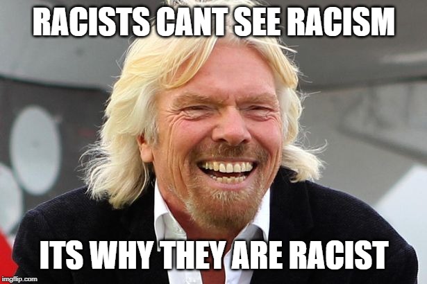 Richard Branson | RACISTS CANT SEE RACISM ITS WHY THEY ARE RACIST | image tagged in richard branson | made w/ Imgflip meme maker