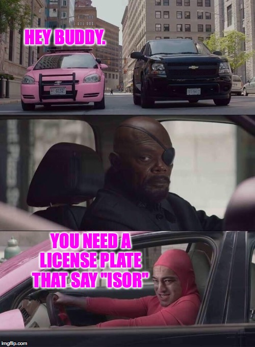 pink guy nick fury | HEY BUDDY. YOU NEED A LICENSE PLATE THAT SAY "ISOR" | image tagged in pink guy nick fury,memes | made w/ Imgflip meme maker