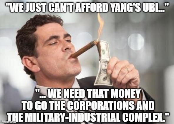 rich guy burning money | "WE JUST CAN'T AFFORD YANG'S UBI..."; "... WE NEED THAT MONEY TO GO THE CORPORATIONS AND THE MILITARY-INDUSTRIAL COMPLEX." | image tagged in rich guy burning money,andrew yang,yang | made w/ Imgflip meme maker
