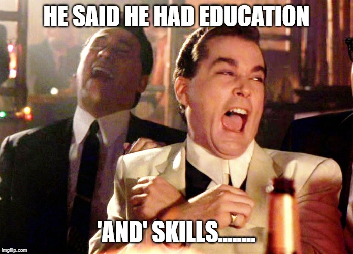Good Fellas Hilarious Meme | HE SAID HE HAD EDUCATION 'AND' SKILLS........ | image tagged in memes,good fellas hilarious | made w/ Imgflip meme maker