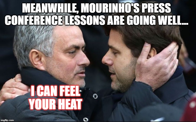 MEANWHILE, MOURINHO'S PRESS CONFERENCE LESSONS ARE GOING WELL... I CAN FEEL YOUR HEAT | made w/ Imgflip meme maker